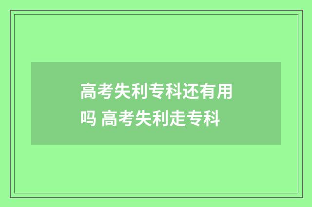 高考失利专科还有用吗 高考失利走专科