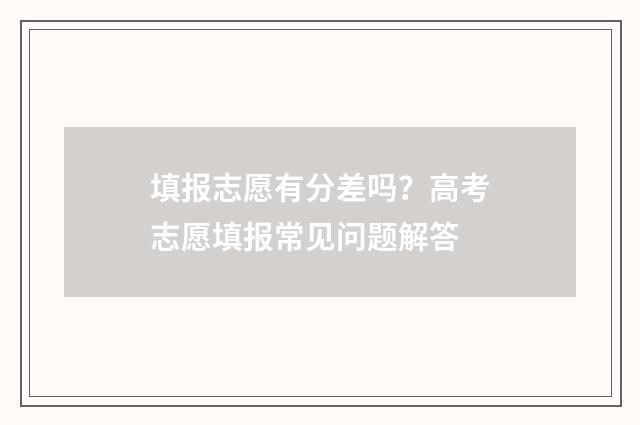 填报志愿有分差吗？高考志愿填报常见问题解答