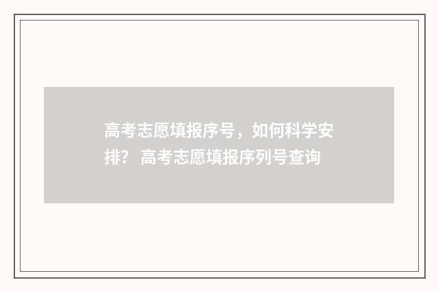 高考志愿填报序号，如何科学安排？ 高考志愿填报序列号查询