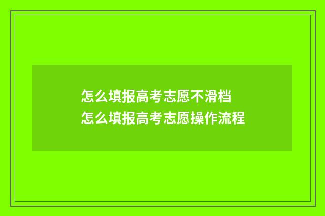 怎么填报高考志愿不滑档 怎么填报高考志愿操作流程