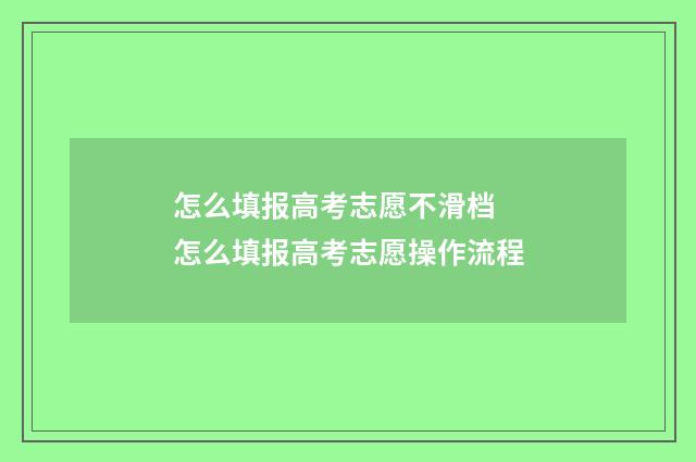 怎么填报高考志愿不滑档 怎么填报高考志愿操作流程