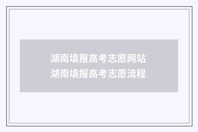 湖南填报高考志愿网站 湖南填报高考志愿流程