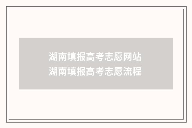 湖南填报高考志愿网站 湖南填报高考志愿流程