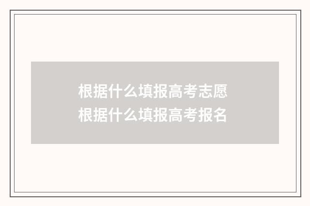 根据什么填报高考志愿 根据什么填报高考报名