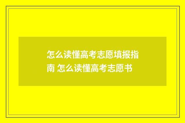怎么读懂高考志愿填报指南 怎么读懂高考志愿书