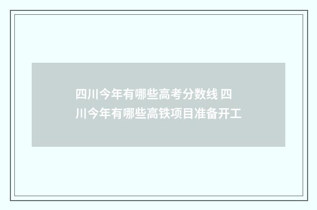 四川今年有哪些高考分数线 四川今年有哪些高铁项目准备开工