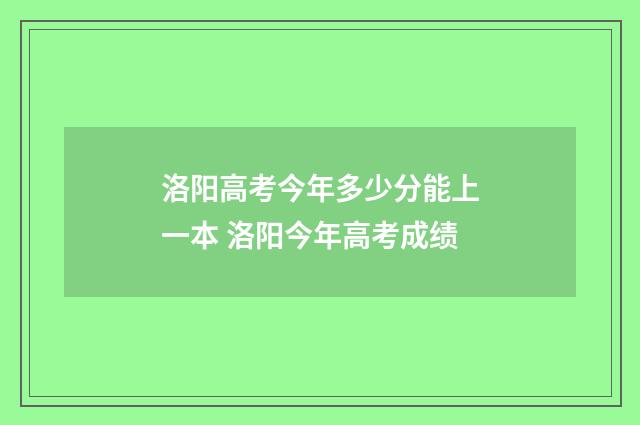洛阳高考今年多少分能上一本 洛阳今年高考成绩