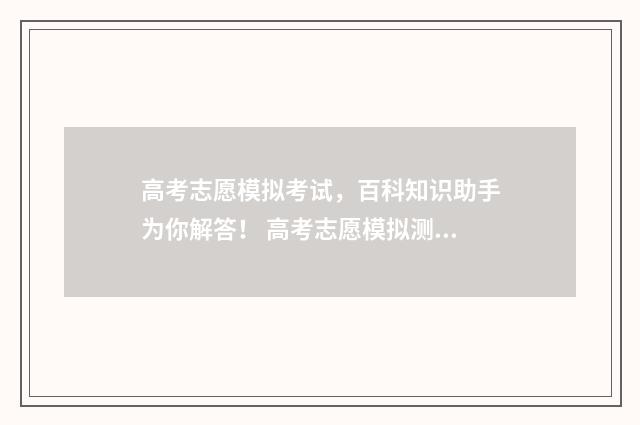 高考志愿模拟考试，百科知识助手为你解答！ 高考志愿模拟测试