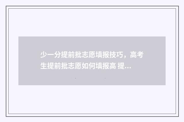 少一分提前批志愿填报技巧，高考生提前批志愿如何填报高 提前批分数不够能录取吗