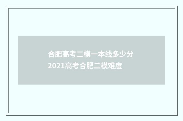 合肥高考二模一本线多少分 2021高考合肥二模难度