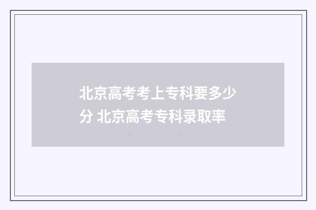 北京高考考上专科要多少分 北京高考专科录取率