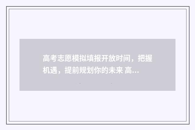 高考志愿模拟填报开放时间，把握机遇，提前规划你的未来 高考志愿模拟填报免费