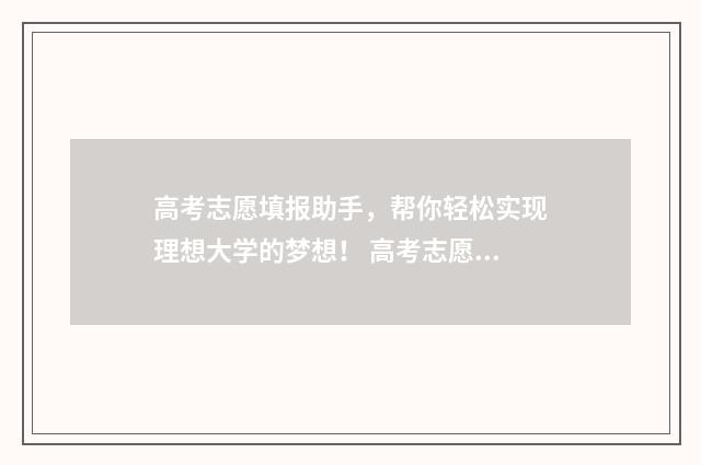 高考志愿填报助手，帮你轻松实现理想大学的梦想！ 高考志愿填报助手