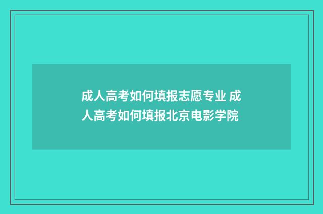 成人高考如何填报志愿专业 成人高考如何填报北京电影学院