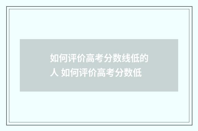 如何评价高考分数线低的人 如何评价高考分数低