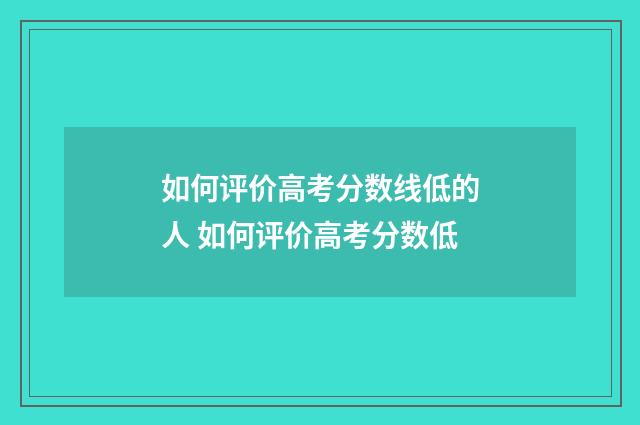 如何评价高考分数线低的人 如何评价高考分数低