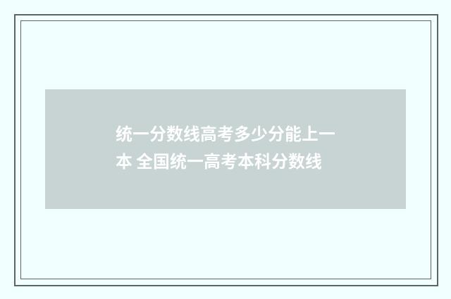 统一分数线高考多少分能上一本 全国统一高考本科分数线