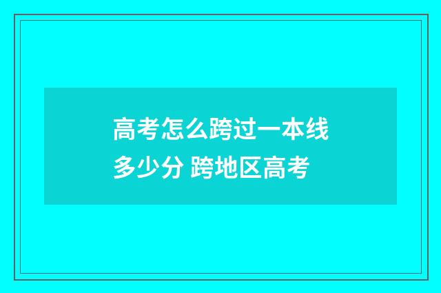 高考怎么跨过一本线多少分 跨地区高考