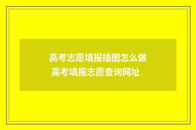 高考志愿填报插图怎么做 高考填报志愿查询网址
