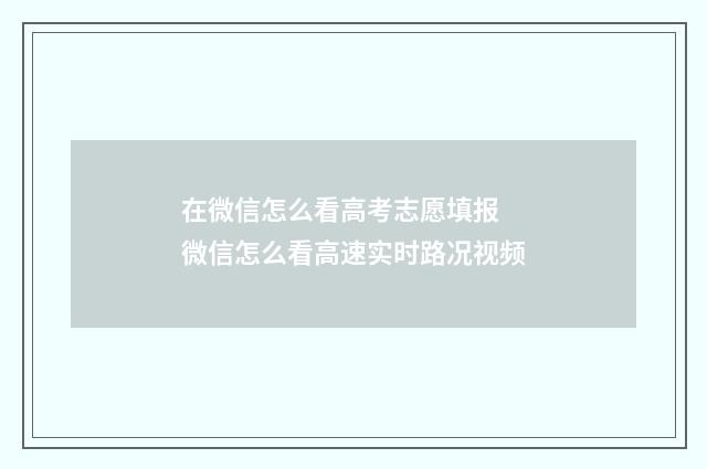 在微信怎么看高考志愿填报 微信怎么看高速实时路况视频