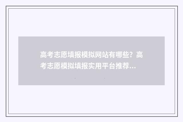 高考志愿填报模拟网站有哪些？高考志愿模拟填报实用平台推荐 高考志愿填报模拟视频