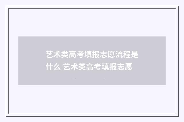 艺术类高考填报志愿流程是什么 艺术类高考填报志愿