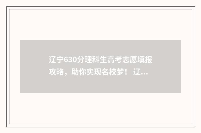 辽宁630分理科生高考志愿填报攻略，助你实现名校梦！ 辽宁630分理科生多少人