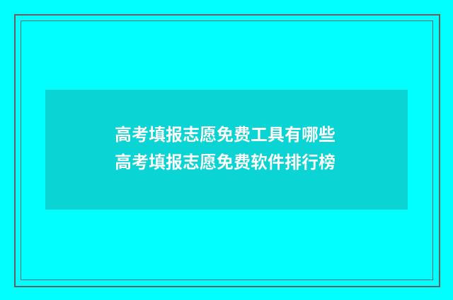 高考填报志愿免费工具有哪些 高考填报志愿免费软件排行榜