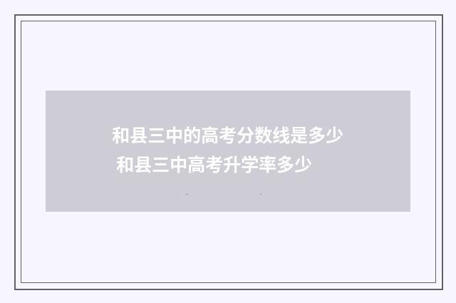 和县三中的高考分数线是多少 和县三中高考升学率多少