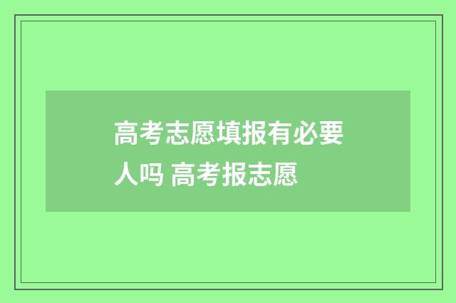 高考志愿填报有必要人吗 高考报志愿