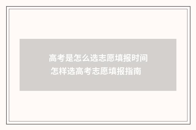 高考是怎么选志愿填报时间 怎样选高考志愿填报指南