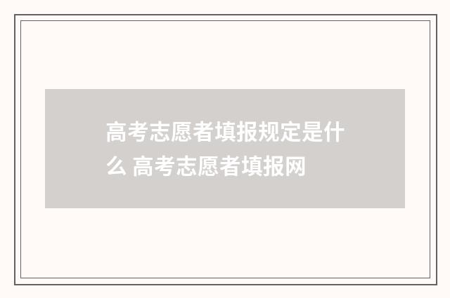 高考志愿者填报规定是什么 高考志愿者填报网