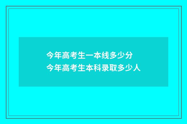 今年高考生一本线多少分 今年高考生本科录取多少人
