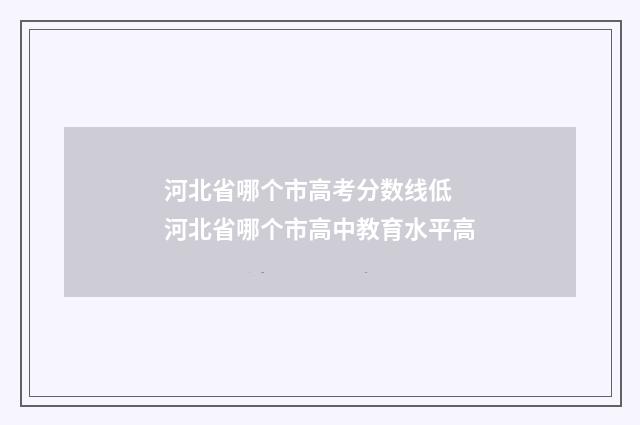 河北省哪个市高考分数线低 河北省哪个市高中教育水平高