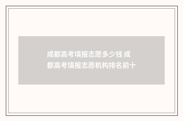 成都高考填报志愿多少钱 成都高考填报志愿机构排名前十