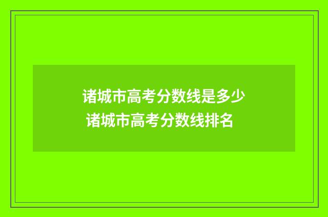 诸城市高考分数线是多少 诸城市高考分数线排名