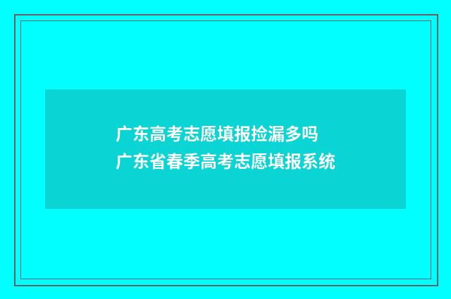 广东高考志愿填报捡漏多吗 广东省春季高考志愿填报系统