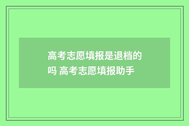 高考志愿填报是退档的吗 高考志愿填报助手