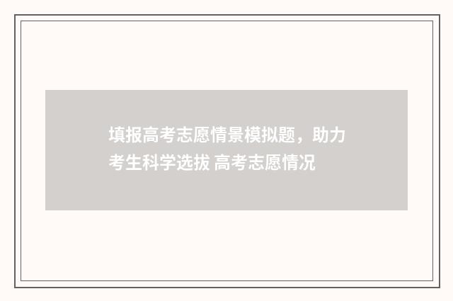 填报高考志愿情景模拟题，助力考生科学选拔 高考志愿情况