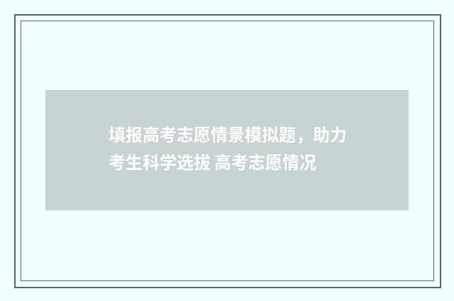 填报高考志愿情景模拟题，助力考生科学选拔 高考志愿情况