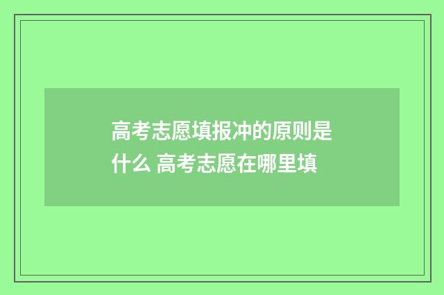 高考志愿填报冲的原则是什么 高考志愿在哪里填