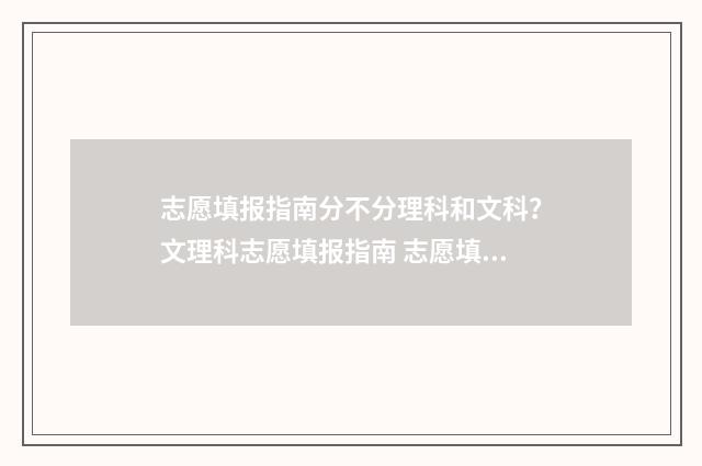 志愿填报指南分不分理科和文科？文理科志愿填报指南 志愿填报指南和计划汇编