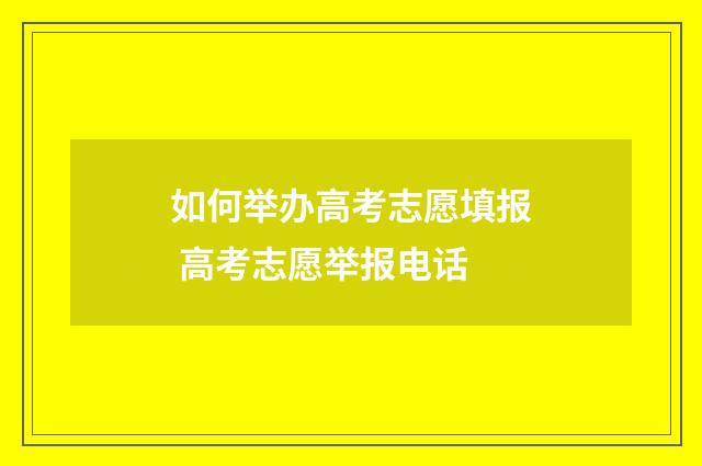 如何举办高考志愿填报 高考志愿举报电话