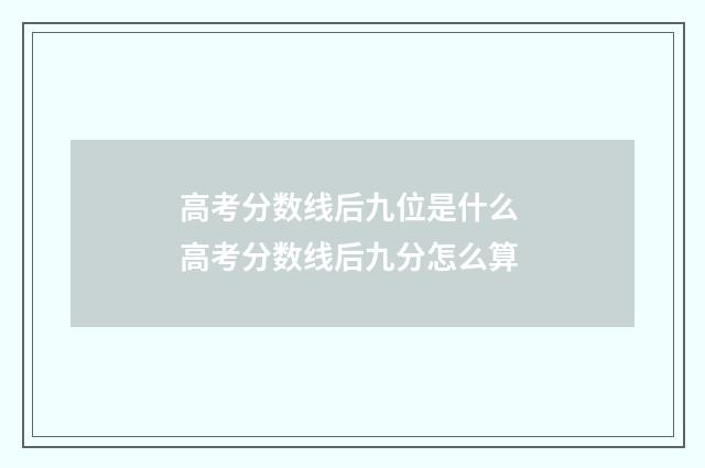 高考分数线后九位是什么 高考分数线后九分怎么算