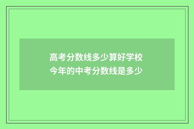 高考分数线多少算好学校 今年的中考分数线是多少