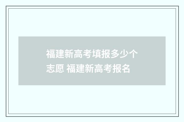 福建新高考填报多少个志愿 福建新高考报名