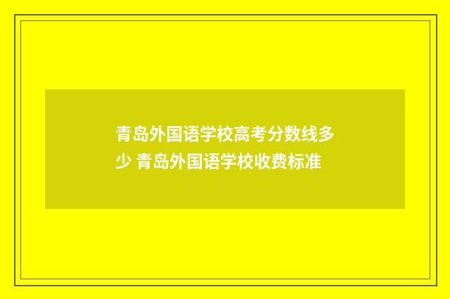 青岛外国语学校高考分数线多少 青岛外国语学校收费标准