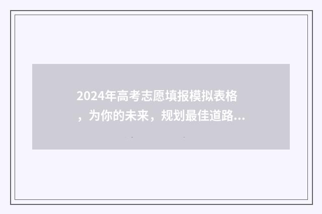 2024年高考志愿填报模拟表格，为你的未来，规划最佳道路！ 2024年高考志愿填报卡