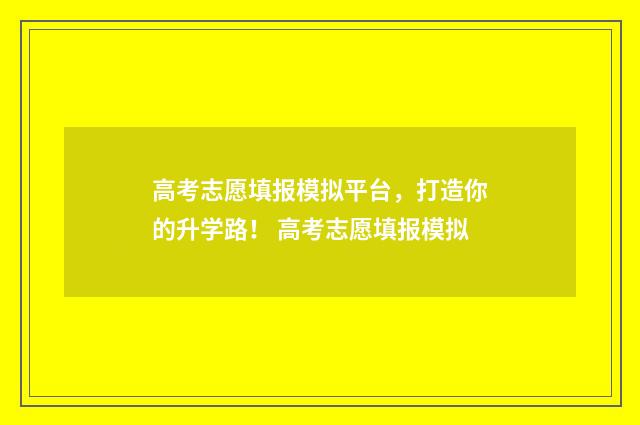 高考志愿填报模拟平台，打造你的升学路！ 高考志愿填报模拟