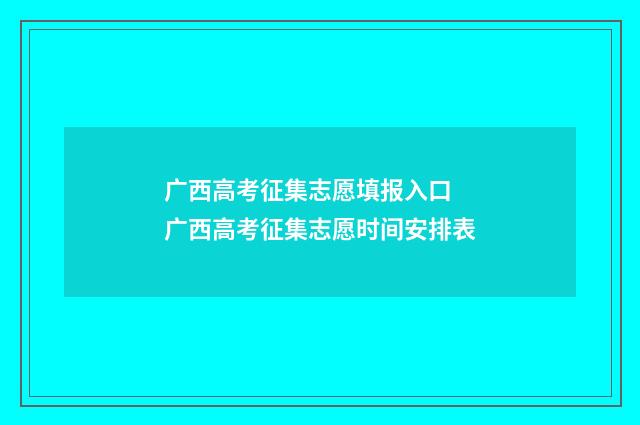 广西高考征集志愿填报入口 广西高考征集志愿时间安排表